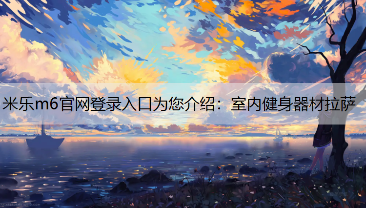 米乐m6官网登录入口为您介绍：室内健身器材拉萨