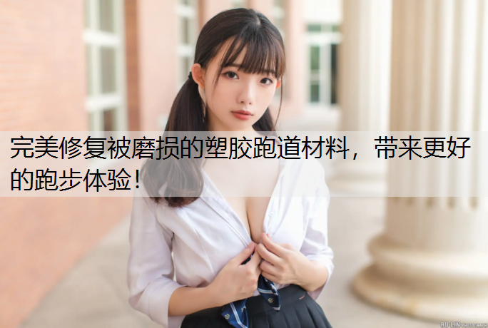 <strong>完美修复被磨损的塑胶跑道材料，带来更好的跑步体验！</strong>